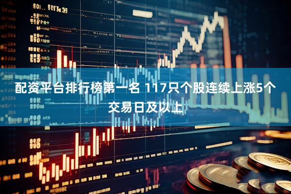 配资平台排行榜第一名 117只个股连续上涨5个交易日及以上
